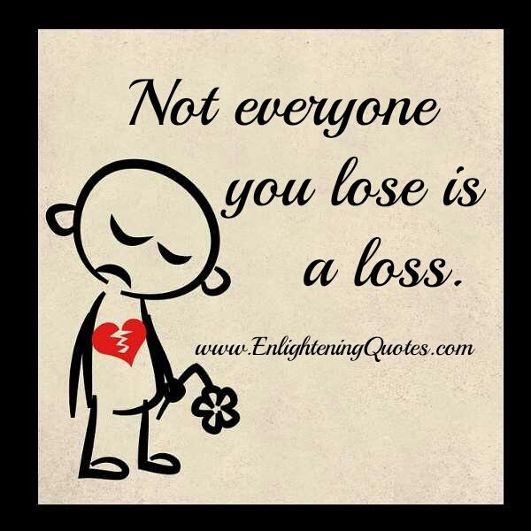 Not everyone you lose is a loss