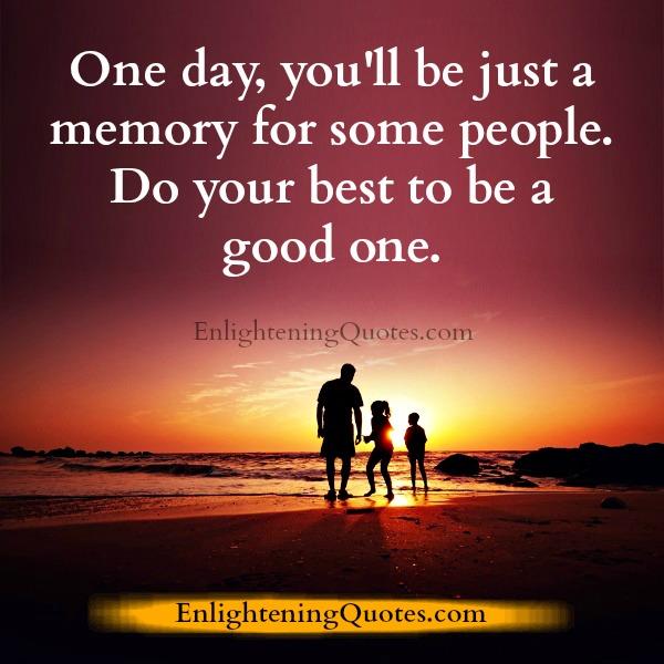 One day, you will be just a memory for some people