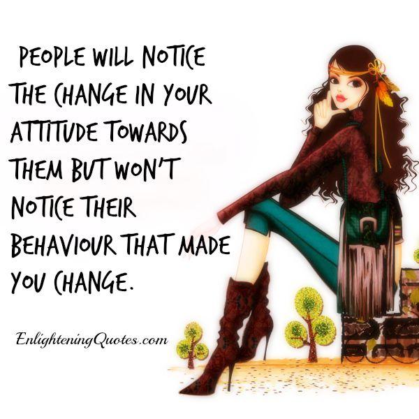 People will notice the change in your attitude towards them