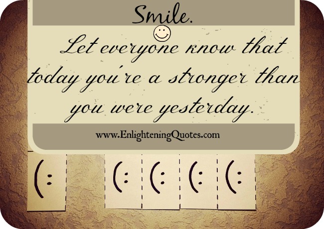 Smile. Let everyone know that today you're a lot stronger than you were yesterday