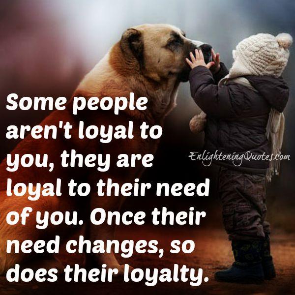 Some people aren't loyal to you