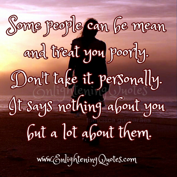 Some people can be mean & treat you poorly