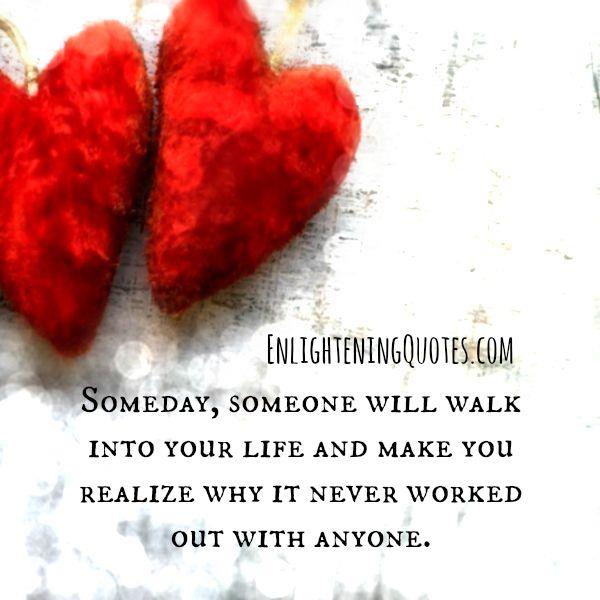 Someday someone will walk into your life