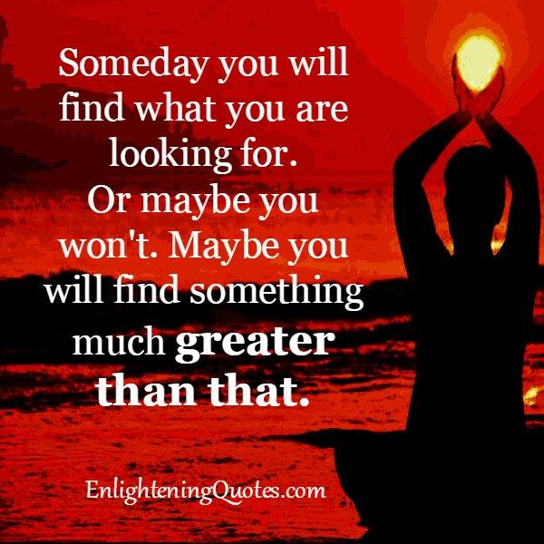 Someday you will find what you are looking for