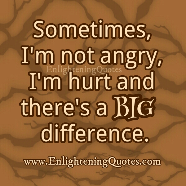 Sometimes, I’m not angry, I’m hurt