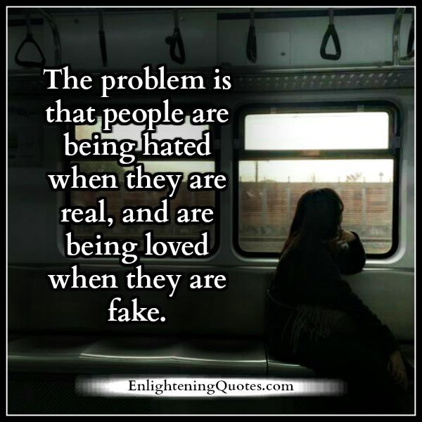 Sometimes, people are being hated when they are real