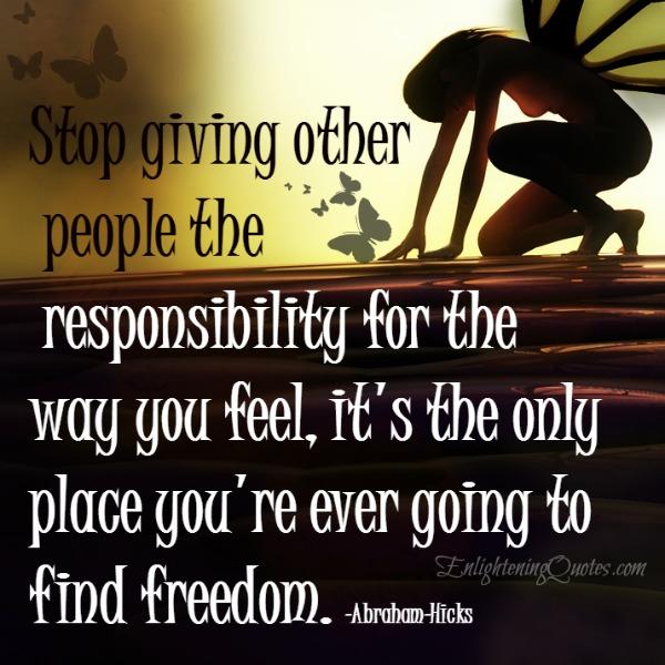 Stop giving other people the responsibility for the way you feel