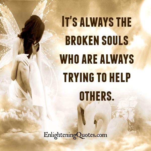 The broken souls always help others