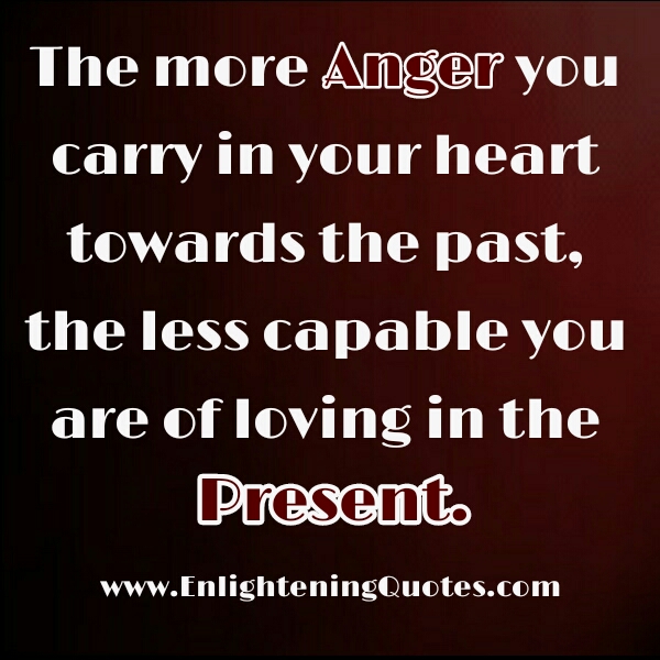 The more anger you carry in your heart