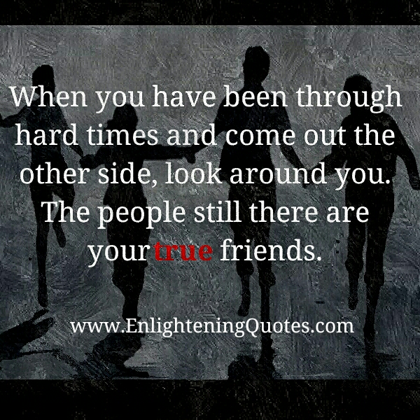 The people still there are your true friends