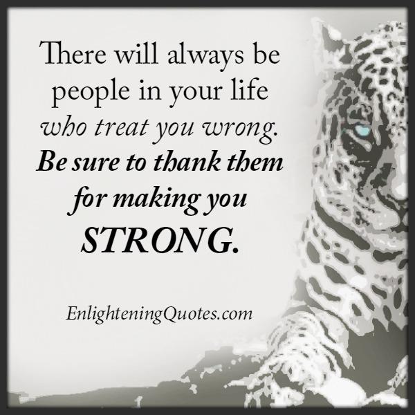 There will always be people in your life who treat you wrong