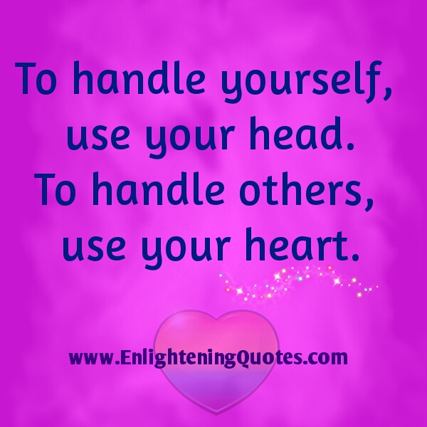 To handle yourself, use your head. To handle others, use your heart