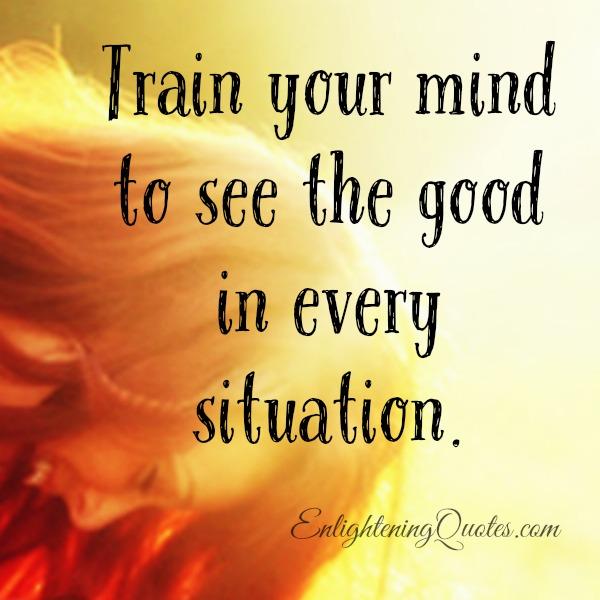 Train your mind to see the good in every situation