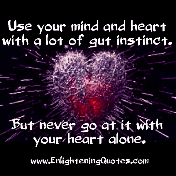 Use your Mind and Heart with a lot of gut instinct