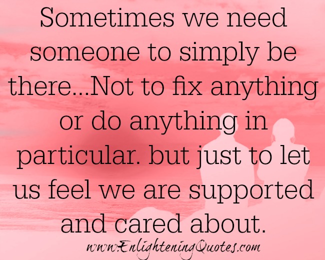 We need someone to let us feel we are supported and cared about