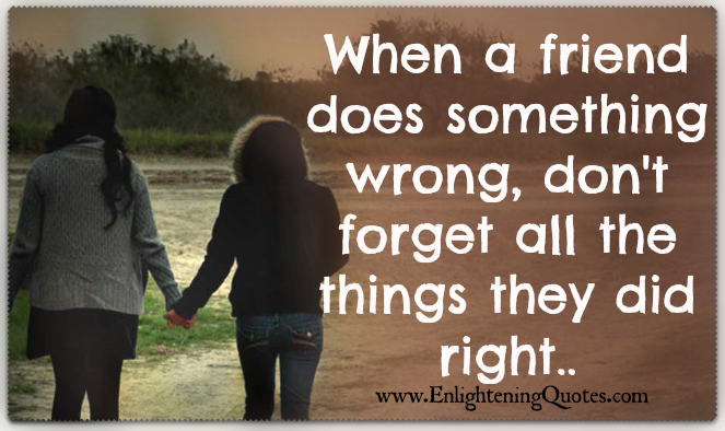 When a friend does something wrong, don't forget all the things they did right