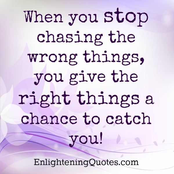 When you stop chasing the wrong things