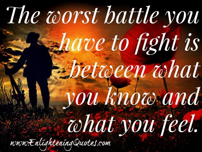 Worst battle between what you know and what you feel