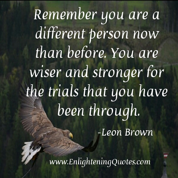 You are a different person now than before