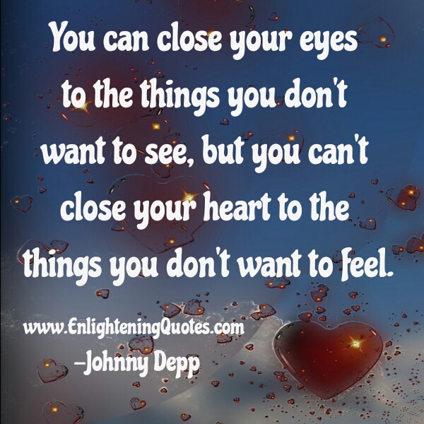You can't close your Heart to the things you don't want to feel