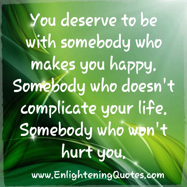 You deserve to be with somebody who doesn't complicate your life