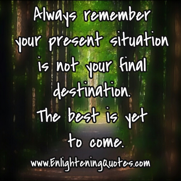 Your present situation is not your final destination