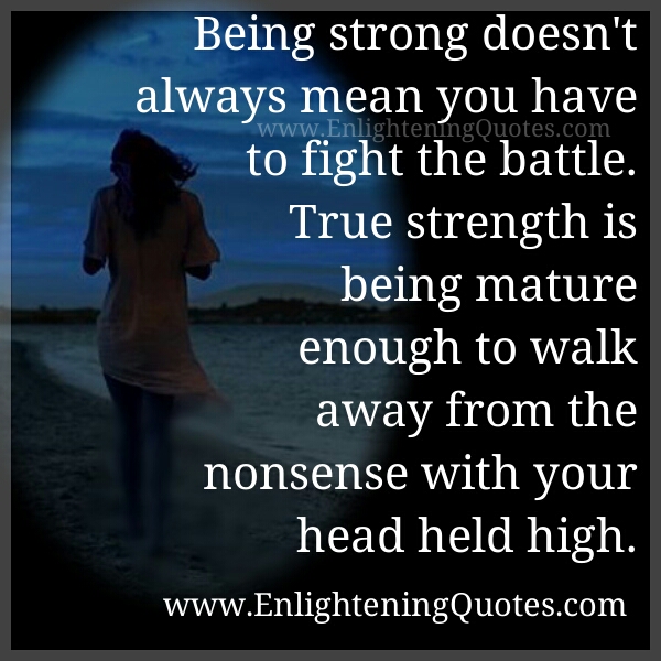 True Strength is being mature enough to walk away from the nonsense